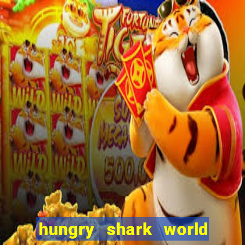 hungry shark world dinheiro infinito ios